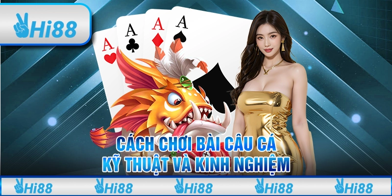 Cách chơi bài câu cá: Kỹ thuật và kinh nghiệm