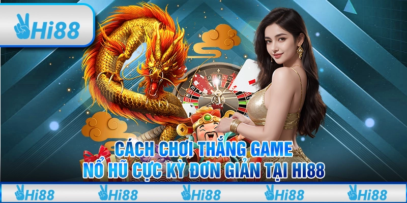 Cách Chơi Thắng Game Nổ Hũ Cực Kỳ Đơn Giản Tại Hi88