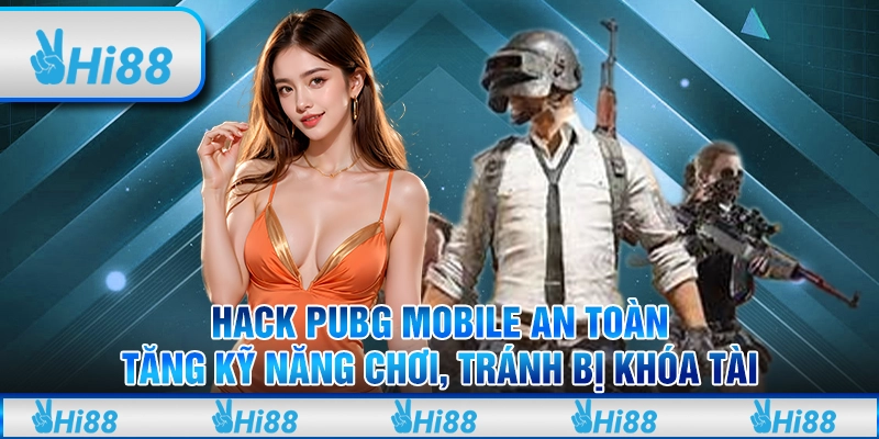 Hack PUBG Mobile an toàn – Tăng kỹ năng chơi, tránh bị khóa tài