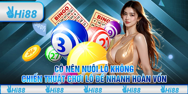 Có nên nuôi lô không - Chiến thuật chơi lô đề nhanh hoàn vốn