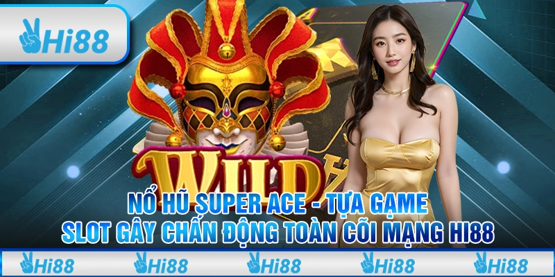 Nổ hũ Super ACE - Tựa game slot gây chấn động toàn cõi mạng Hi88