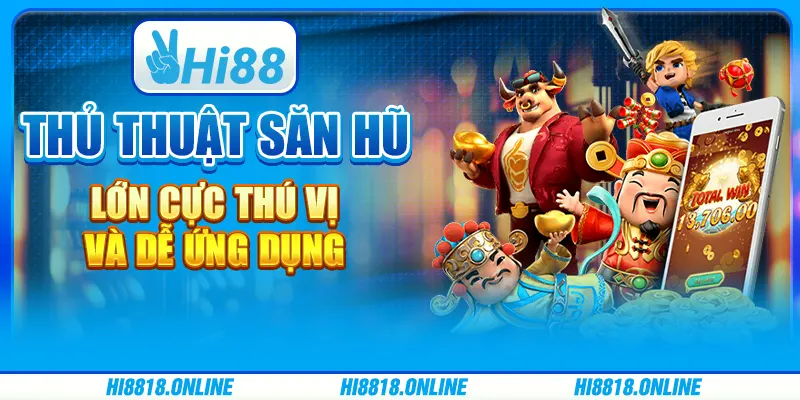 Thủ thuật săn hũ lớn cực thú vị và dễ ứng dụng