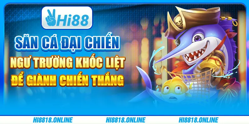 Săn cá đại chiến - Ngư trường khốc liệt để giành chiến thắng 
