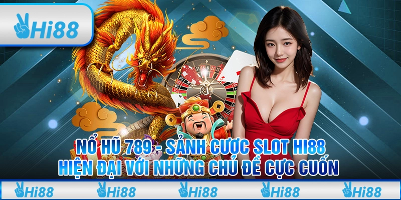 Nổ hũ 789 - Sảnh cược slot Hi88 hiện đại với những chủ đề cực cuốn