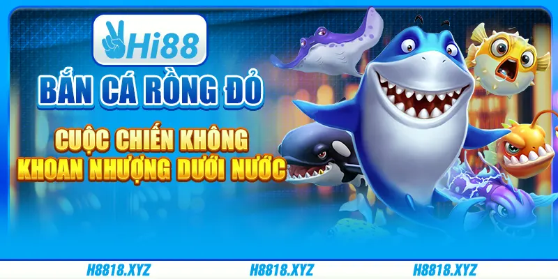 Bắn cá rồng đỏ – Cuộc chiến không khoan nhượng dưới nước 