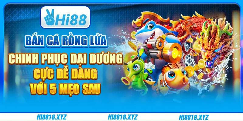 Bắn cá Rồng lửa - Chinh phục dại dương cực dễ dàng với 5 mẹo sau