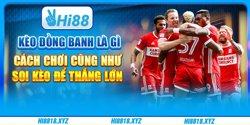 Kèo đồng banh là gì - Cách chơi cũng như soi kèo để thắng lớn