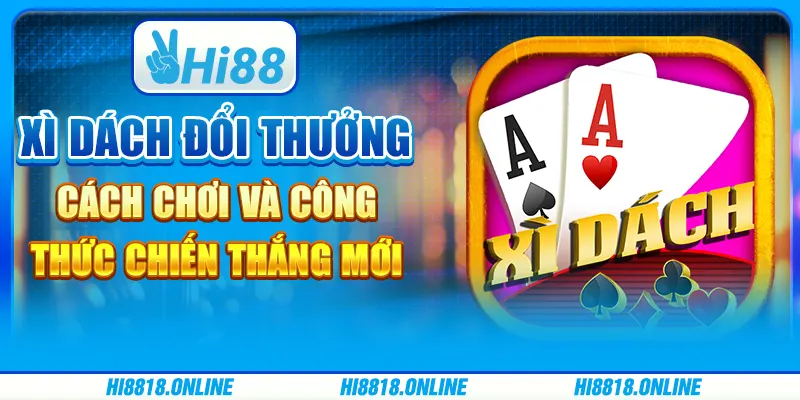 Xì dách đổi thưởng - Cách chơi và công thức chiến thắng mới