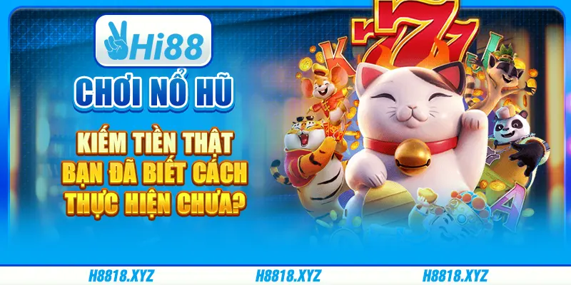 Chơi nổ hũ kiếm tiền thật - Bạn đã biết cách thực hiện chưa?