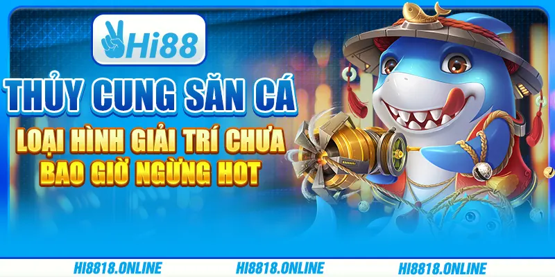 Thủy cung săn cá - Loại hình giải trí chưa bao giờ ngừng hot