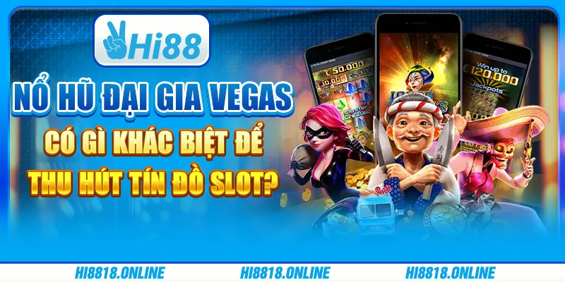 Nổ hũ đại gia Vegas có gì khác biệt để thu hút tín đồ slot?