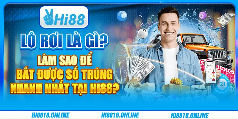 Lô rơi là gì? Làm sao để bắt được số trúng nhanh nhất tại Hi88?