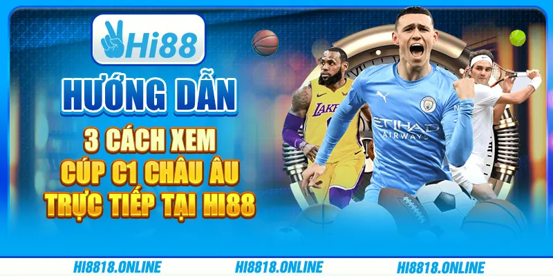 Hướng Dẫn 3 Cách Xem Cúp C1 Châu Âu Trực Tiếp Tại Hi88
