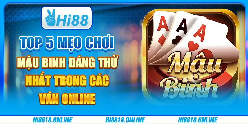 Top 5 mẹo chơi Mậu Binh đáng thử nhất trong các ván online