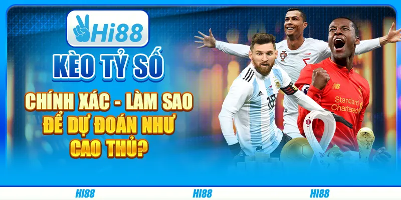 Kèo tỷ số chính xác - Làm sao để dự đoán như cao thủ?