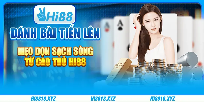 Đánh bài Tiến lên - Mẹo dọn sạch sòng từ cao thủ Hi88