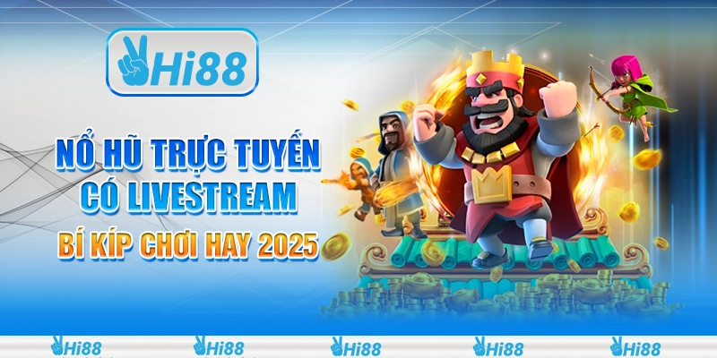 Nổ hũ trực tuyến có livestream - Bí kíp chơi hay 2025