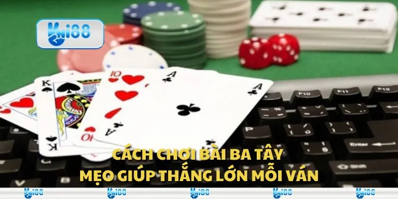 Cách chơi bài Ba Tây - Mẹo giúp thắng lớn mỗi ván