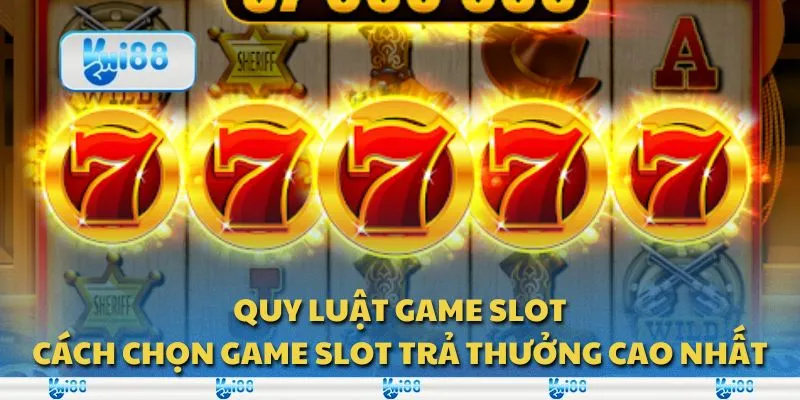 Quy luật game slot: Cách chọn game slot trả thưởng cao nhất