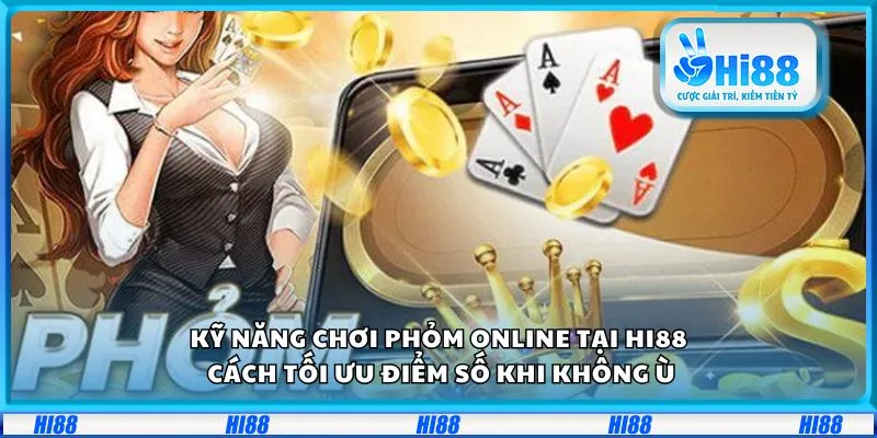 Kỹ năng chơi Phỏm online tại Hi88: Cách tối ưu điểm số khi không ù